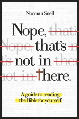 Nope, That's Not in There: A guide to reading the Bible for yourself by Snell, Norman