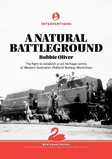 A Natural Battleground: The fight to establish a rail heritage centre at Western Australia's Midland Railway Workshops by Oliver, Bobbie