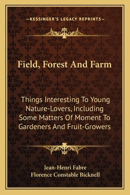 Field, Forest and Farm: Things Interesting to Young Nature-Lovers, Including Some Matters of Moment to Gardeners and Fruit-Growers by Fabre, Jean-Henri