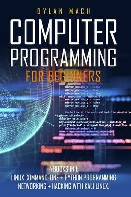Computer Programming for Beginners: 4 Books in 1. LINUX COMMAND-LINE + PYTHON Programming + NETWORKING + HACKING with KALI LINUX. Cybersecurity, Wirel by Mach, Dylan