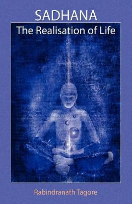 Sadhana: The Realisation of Life by Tagore, Rabindranath