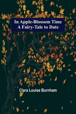 In Apple-Blossom Time; A Fairy-Tale to Date by Louise Burnham, Clara