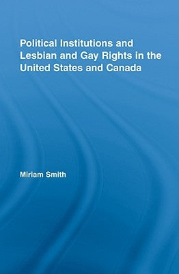 Political Institutions and Lesbian and Gay Rights in the United States and Canada by Smith, Miriam