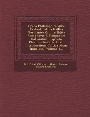 Opera Philosophica Quae Exstant Latina Gallica Germanica Omnia: Edita Recognovit E Temporum Rationibus Disposita Pluribus Ineditis Auxit Introductione by Leibniz, Gottfried Wilhelm