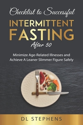 Checklist to Successful Intermittent Fasting After 50: Minimize Age-Related Illnesses and Achieve A Leaner Slimmer Figure Safely by Stephens, DL