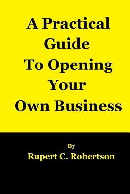 A Practical Guide to Opening Your Own Business by Robertson, Rupert C.