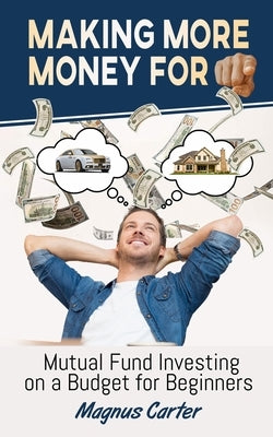 Making More Money for You! Mutual Fund Investing on a Budget for Beginners by Carter, Magnus