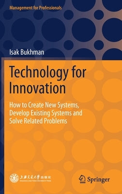 Technology for Innovation: How to Create New Systems, Develop Existing Systems and Solve Related Problems by Bukhman, Isak
