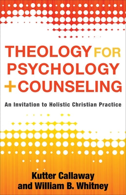 Theology for Psychology and Counseling: An Invitation to Holistic Christian Practice by Callaway, Kutter