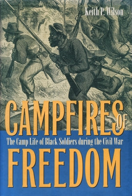 Campfires of Freedom: The Camp Life of Black Soldiers During the Civil War by Wilson
