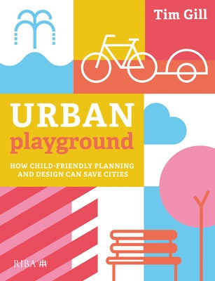 Urban Playground: How Child-Friendly Planning and Design Can Save Cities by Gill, Tim