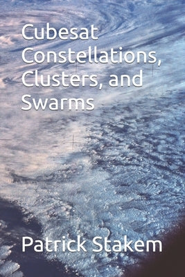 Cubesat Constellations, Clusters, and Swarms by Stakem, Patrick