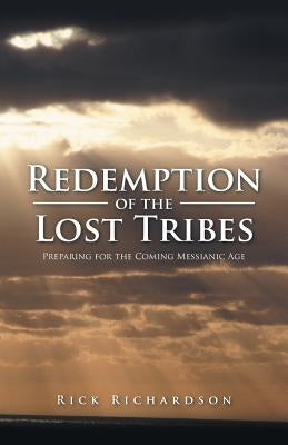 Redemption of the Lost Tribes: Preparing for the Coming Messianic Age by Richardson, Rick