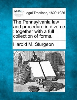 The Pennsylvania law and procedure in divorce: together with a full collection of forms. by Sturgeon, Harold M.