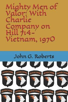 Mighty Men of Valor: With Charlie Company on Hill 714-Vietnam, 1970 by Roberts, John G.