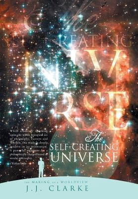 The Self-Creating Universe: The Making of a Worldview by Clarke, J. J.