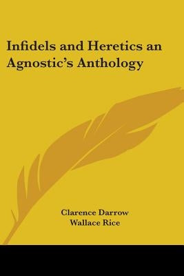 Infidels and Heretics an Agnostic's Anthology by Darrow, Clarence