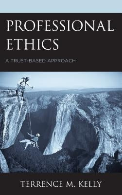 Professional Ethics: A Trust-Based Approach by Kelly, Terrence M.