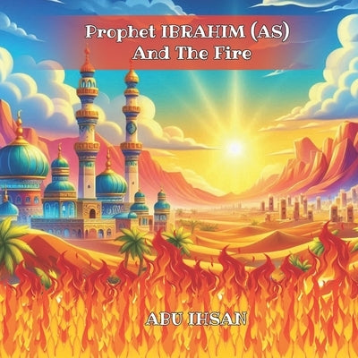 Prophet IBRAHIM (AS) And The Fire by Ihsan, Abu