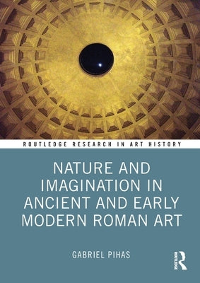 Nature and Imagination in Ancient and Early Modern Roman Art by Pihas, Gabriel