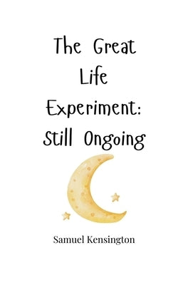 The Great Life Experiment: Still Ongoing by Kensington, Samuel