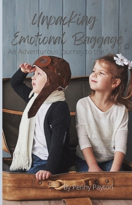 Unpacking Emotional Baggage An Adventurous Journey to the Soul by Payton, Penny