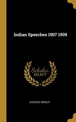 Indian Speeches 1907 1909 by Morley, Viscount
