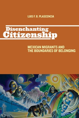 Disenchanting Citizenship: Mexican Migrants and the Boundaries of Belonging by Plascencia, Luis F. B.