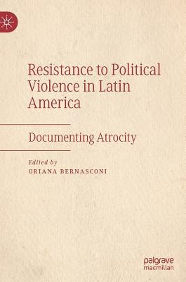 Resistance to Political Violence in Latin America: Documenting Atrocity by Bernasconi, Oriana