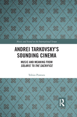 Andrei Tarkovsky's Sounding Cinema: Music and Meaning from Solaris to the Sacrifice by Pontara, Tobias
