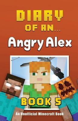 Diary of an Angry Alex: Book 5 [An Unofficial Minecraft Book] by Nichole, Crafty