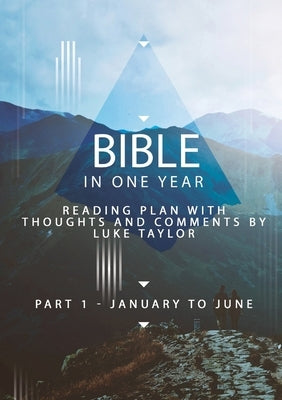 Bible in one year - Part 1, January to June - reading plan with thoughts and comments by Luke Taylor by Taylor, Luke