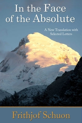 In the Face of the Absolute: A New Translation with Selected Letters by Schuon, Frithjof
