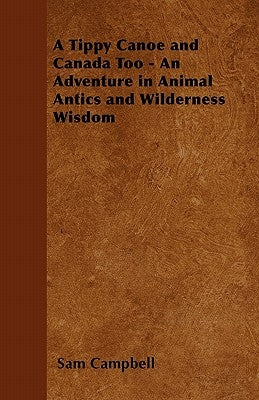 A Tippy Canoe and Canada Too - An Adventure in Animal Antics and Wilderness Wisdom by Campbell, Sam