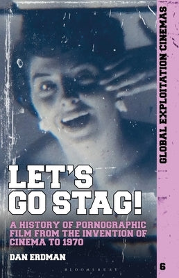 Let's Go Stag!: A History of Pornographic Film from the Invention of Cinema to 1970 by Erdman, Dan