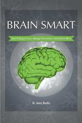 Brain Smart: How to Regain Focus, Manage Distractions and Achieve More by Brockis, Jenny