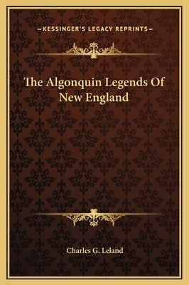 The Algonquin Legends of New England by Leland, Charles G.