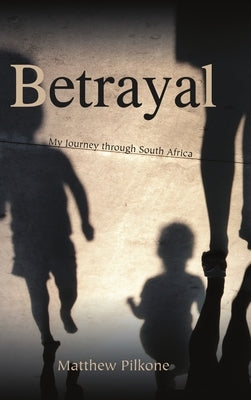 Betrayal: My Journey through South Africa by Pilkone, Matthew
