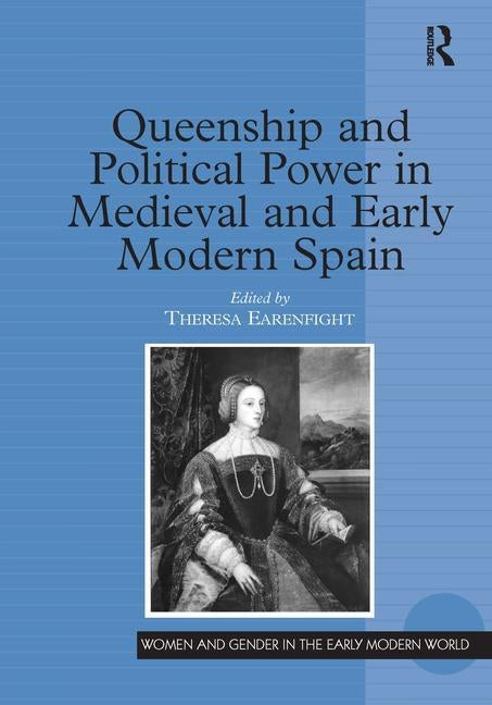 Queenship and Political Power in Medieval and Early Modern Spain by Earenfight, Theresa