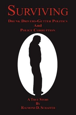 Surviving: Drunk Drivers-Gutter Politics and Police by Schaffer, Raymond D.