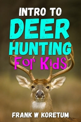 Intro to Deer Hunting for Kids by Koretum, Frank W.