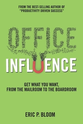 Office Influence: Get what you want, from the mailroom to the boardroom by Bloom, Eric P.