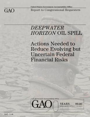 Deepwater Horizon Oil Spill: Actions Needed to Reduce Evolving but Uncertain Federal Financial Risks by Government, U. S.