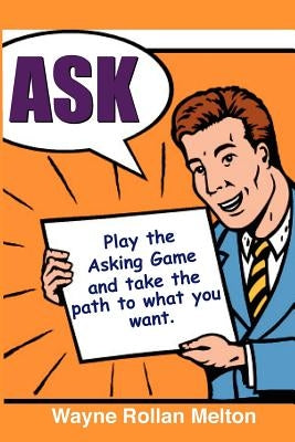Ask Play the Asking Game and Take the Path to What You Want by Melton, Wayne Rollan