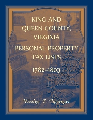 King and Queen County, Virginia Personal Property Tax Lists, 1782-1803 by Pippenger, Wesley