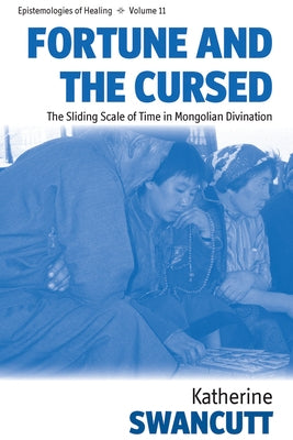 Fortune and the Cursed: The Sliding Scale of Time in Mongolian Divination by Swancutt, Katherine