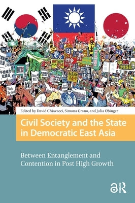 Civil Society and the State in Democratic East Asia: Between Entanglement and Contention in Post High Growth by Chiavacci, David