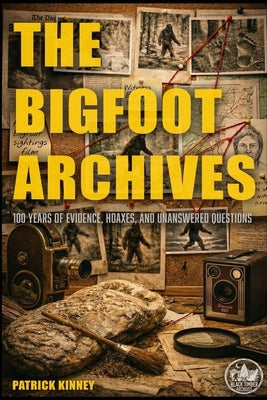 The Bigfoot Archives: 100 Years of Evidence, Hoaxes, and Unanswered Questions by Kinney, Patrick