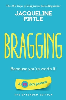Bragging - Because you're worth it: A 90 day journal - The Extended Edition by Pirtle, Jacqueline
