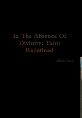 In The Absence Of Divinity: Tarot Redefined by Rud, Michael